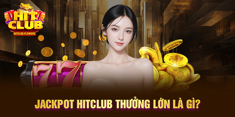 Jackpot Hitclub thưởng lớn
